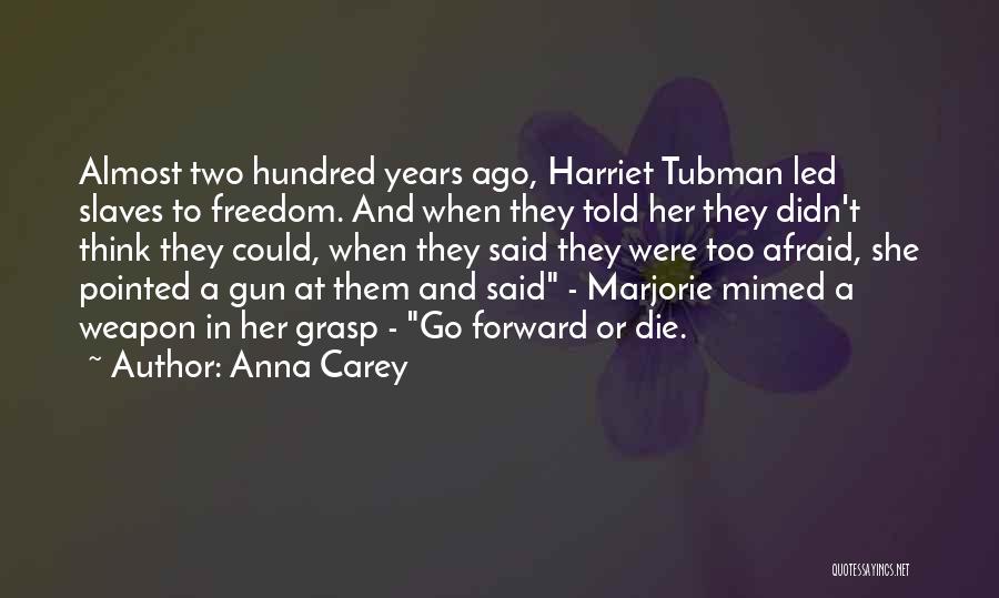 Anna Carey Quotes: Almost Two Hundred Years Ago, Harriet Tubman Led Slaves To Freedom. And When They Told Her They Didn't Think They