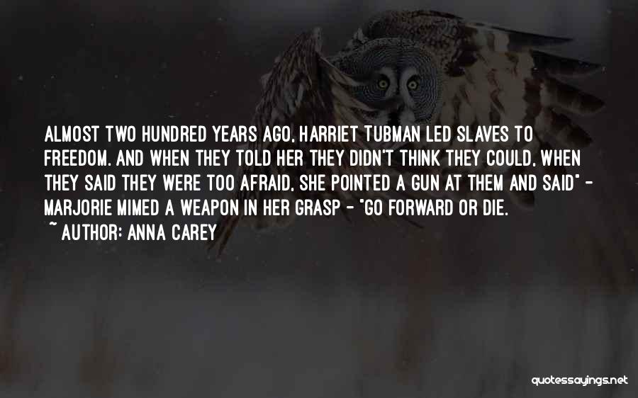 Anna Carey Quotes: Almost Two Hundred Years Ago, Harriet Tubman Led Slaves To Freedom. And When They Told Her They Didn't Think They