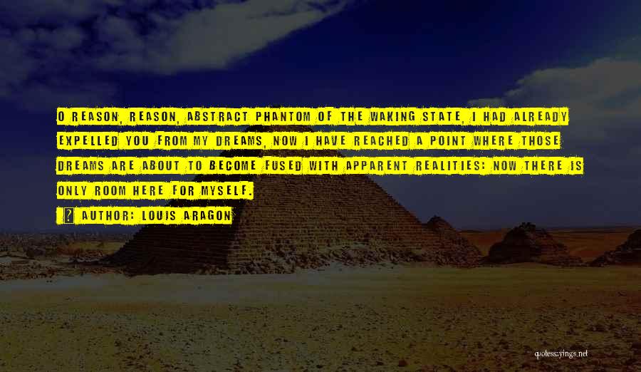 Louis Aragon Quotes: O Reason, Reason, Abstract Phantom Of The Waking State, I Had Already Expelled You From My Dreams, Now I Have