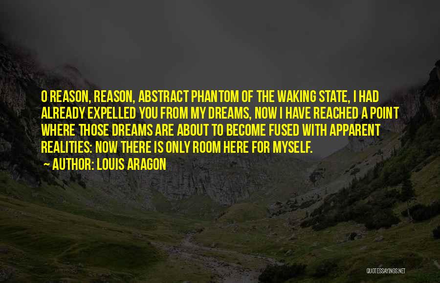 Louis Aragon Quotes: O Reason, Reason, Abstract Phantom Of The Waking State, I Had Already Expelled You From My Dreams, Now I Have