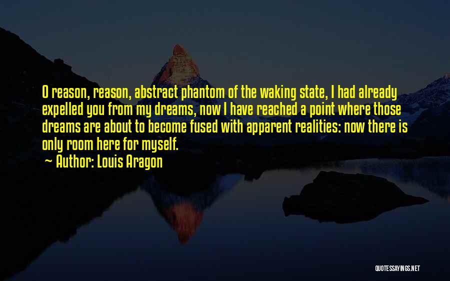 Louis Aragon Quotes: O Reason, Reason, Abstract Phantom Of The Waking State, I Had Already Expelled You From My Dreams, Now I Have