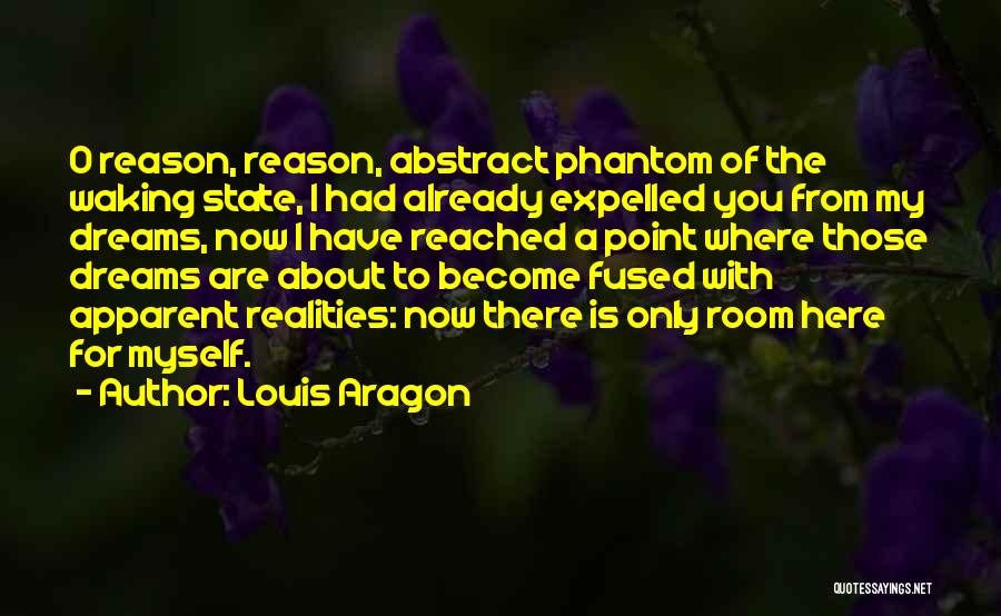 Louis Aragon Quotes: O Reason, Reason, Abstract Phantom Of The Waking State, I Had Already Expelled You From My Dreams, Now I Have