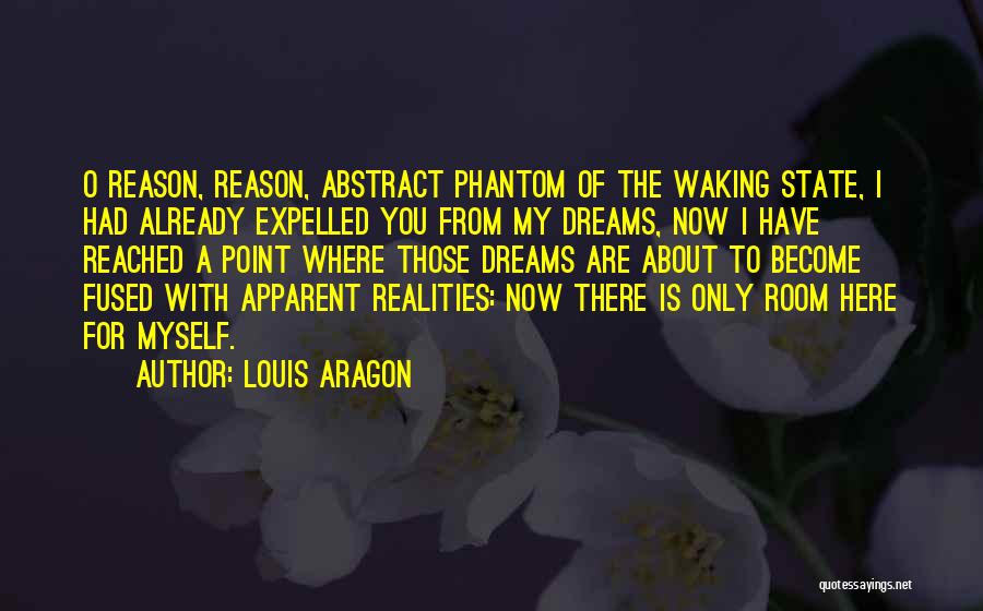 Louis Aragon Quotes: O Reason, Reason, Abstract Phantom Of The Waking State, I Had Already Expelled You From My Dreams, Now I Have