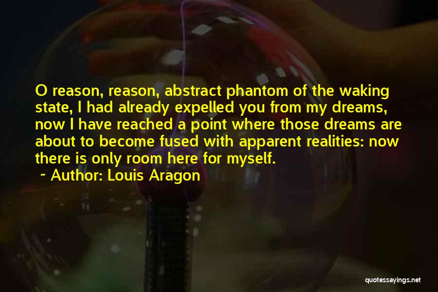 Louis Aragon Quotes: O Reason, Reason, Abstract Phantom Of The Waking State, I Had Already Expelled You From My Dreams, Now I Have