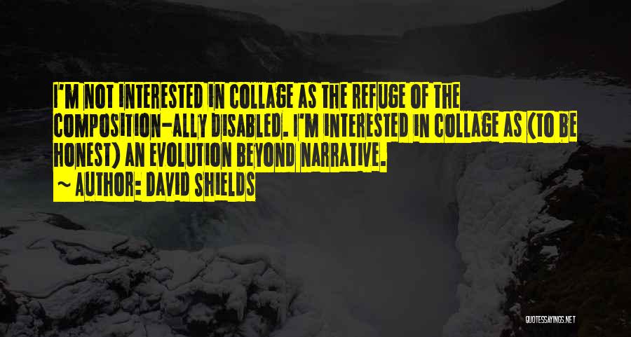 David Shields Quotes: I'm Not Interested In Collage As The Refuge Of The Composition-ally Disabled. I'm Interested In Collage As (to Be Honest)
