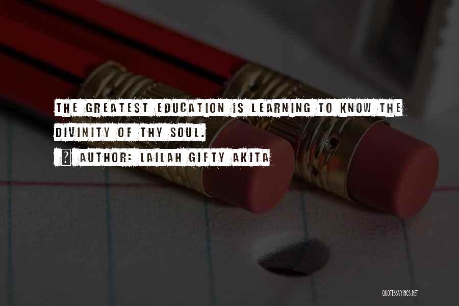 Lailah Gifty Akita Quotes: The Greatest Education Is Learning To Know The Divinity Of Thy Soul.