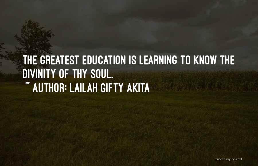 Lailah Gifty Akita Quotes: The Greatest Education Is Learning To Know The Divinity Of Thy Soul.