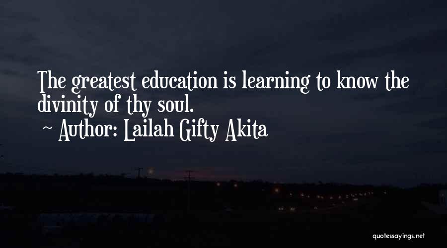 Lailah Gifty Akita Quotes: The Greatest Education Is Learning To Know The Divinity Of Thy Soul.