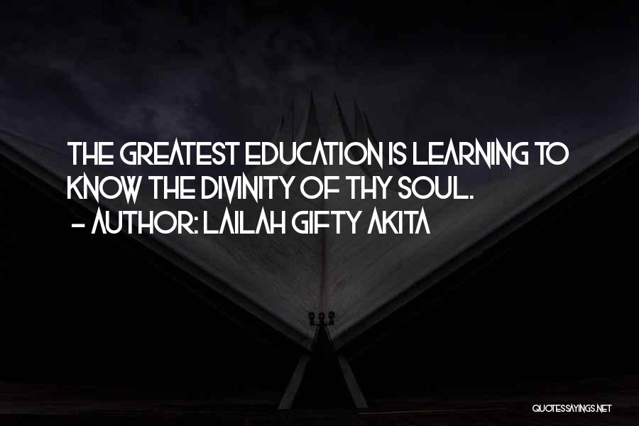 Lailah Gifty Akita Quotes: The Greatest Education Is Learning To Know The Divinity Of Thy Soul.