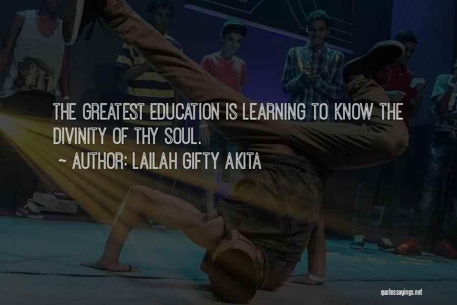 Lailah Gifty Akita Quotes: The Greatest Education Is Learning To Know The Divinity Of Thy Soul.