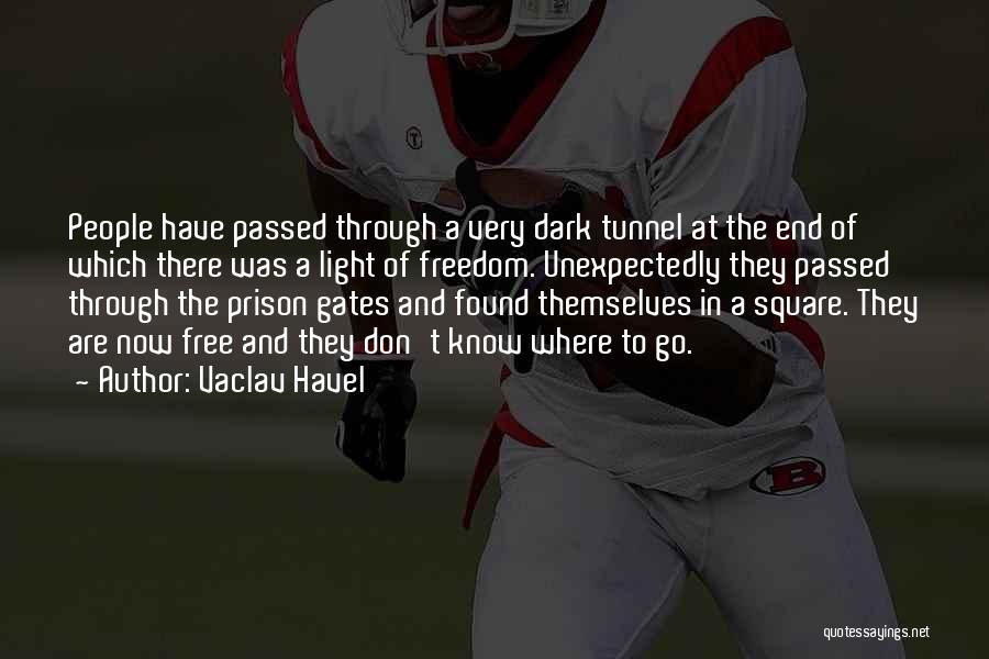 Vaclav Havel Quotes: People Have Passed Through A Very Dark Tunnel At The End Of Which There Was A Light Of Freedom. Unexpectedly