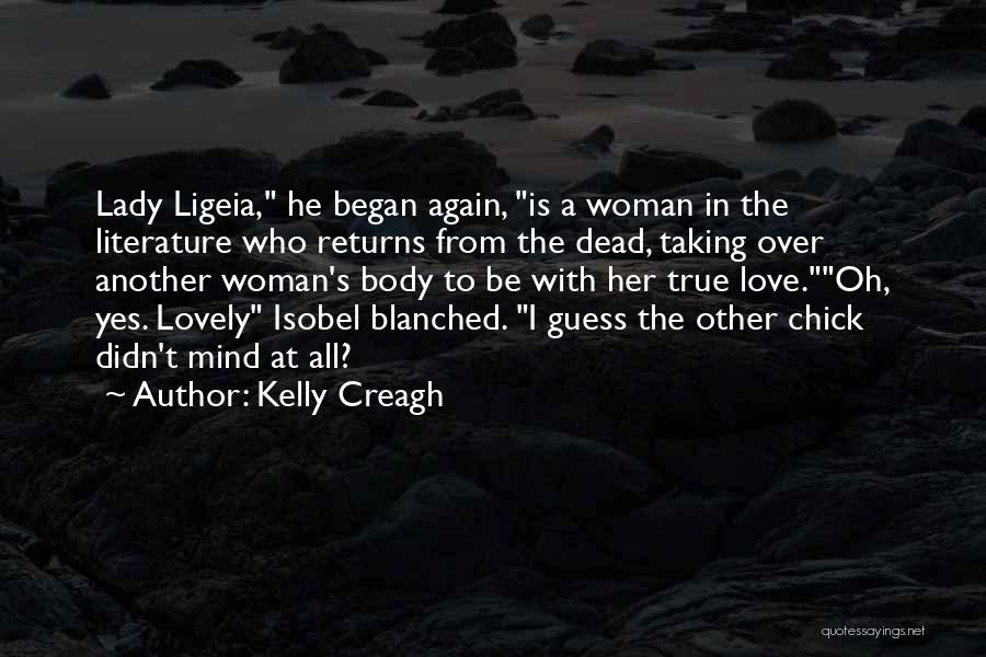 Kelly Creagh Quotes: Lady Ligeia, He Began Again, Is A Woman In The Literature Who Returns From The Dead, Taking Over Another Woman's