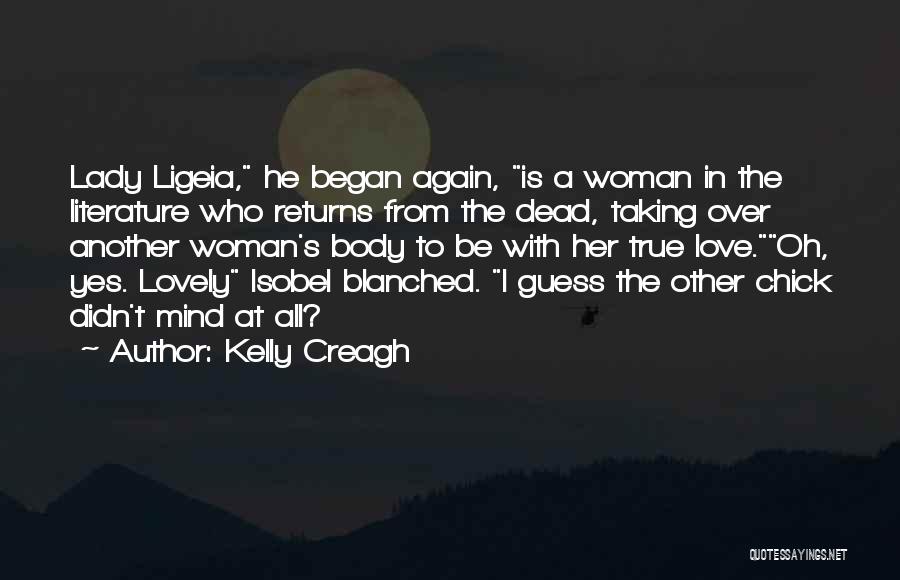 Kelly Creagh Quotes: Lady Ligeia, He Began Again, Is A Woman In The Literature Who Returns From The Dead, Taking Over Another Woman's