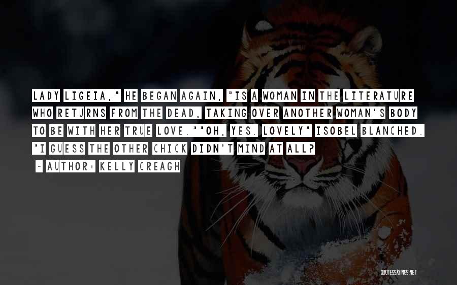 Kelly Creagh Quotes: Lady Ligeia, He Began Again, Is A Woman In The Literature Who Returns From The Dead, Taking Over Another Woman's