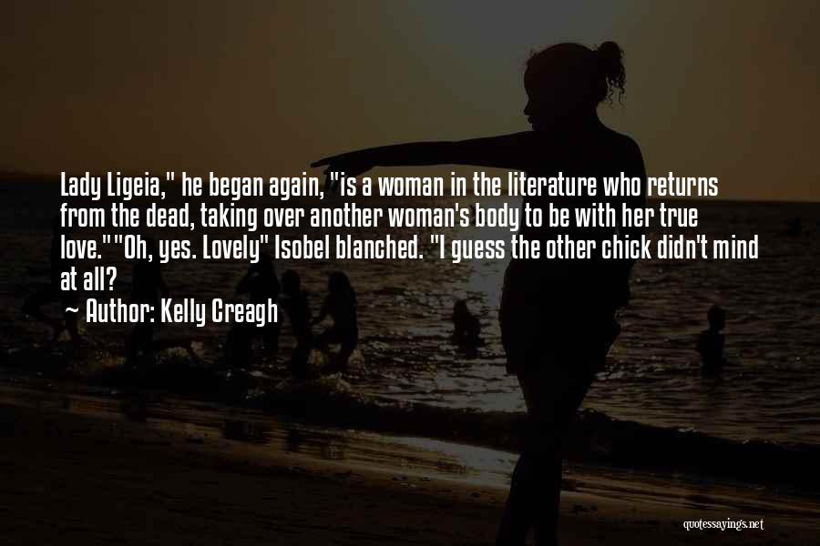 Kelly Creagh Quotes: Lady Ligeia, He Began Again, Is A Woman In The Literature Who Returns From The Dead, Taking Over Another Woman's