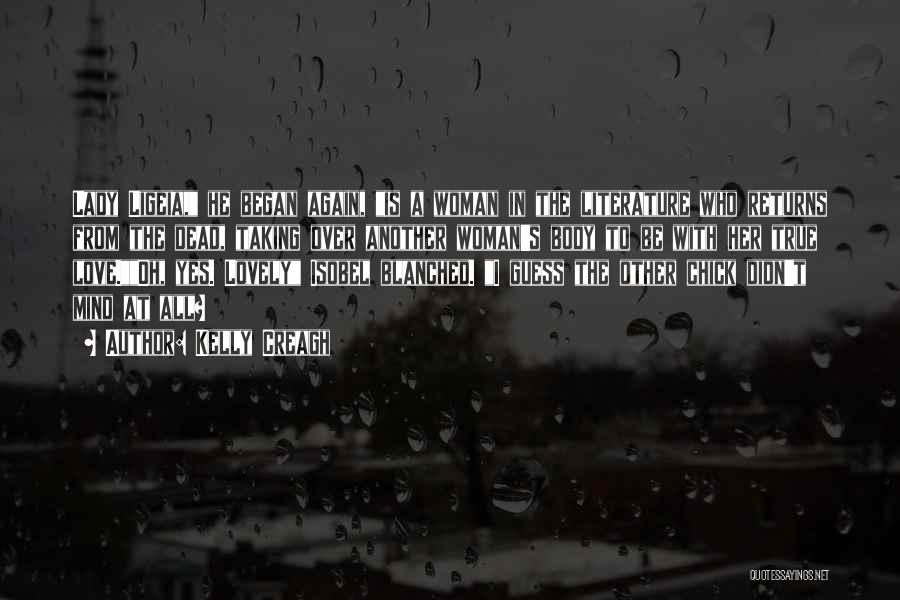 Kelly Creagh Quotes: Lady Ligeia, He Began Again, Is A Woman In The Literature Who Returns From The Dead, Taking Over Another Woman's