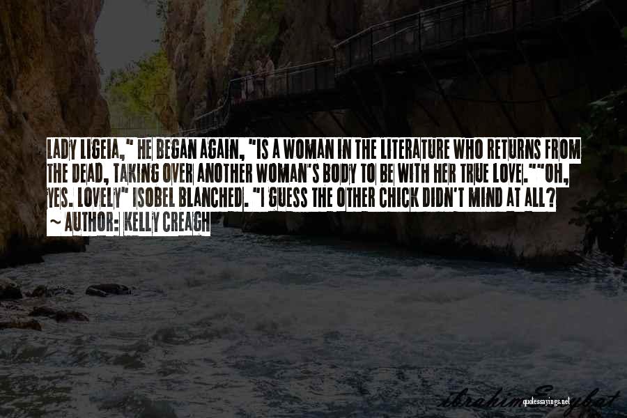 Kelly Creagh Quotes: Lady Ligeia, He Began Again, Is A Woman In The Literature Who Returns From The Dead, Taking Over Another Woman's