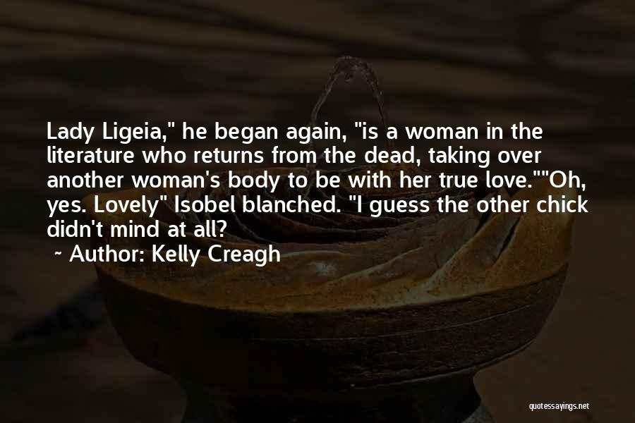 Kelly Creagh Quotes: Lady Ligeia, He Began Again, Is A Woman In The Literature Who Returns From The Dead, Taking Over Another Woman's