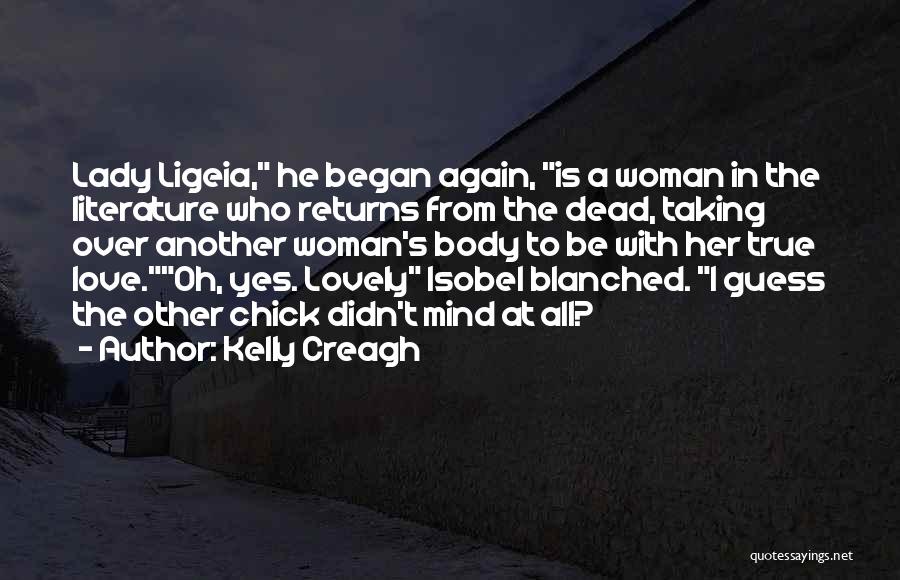 Kelly Creagh Quotes: Lady Ligeia, He Began Again, Is A Woman In The Literature Who Returns From The Dead, Taking Over Another Woman's