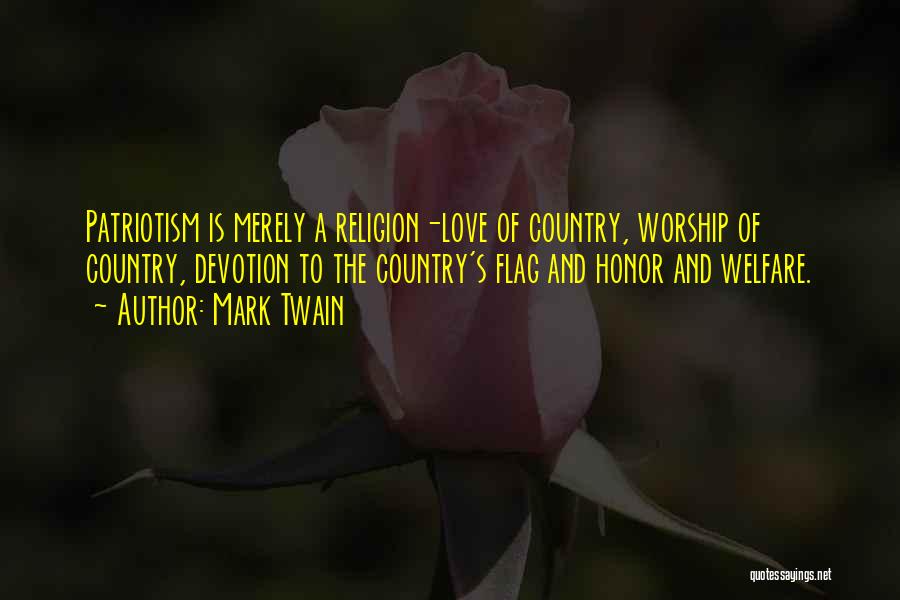 Mark Twain Quotes: Patriotism Is Merely A Religion-love Of Country, Worship Of Country, Devotion To The Country's Flag And Honor And Welfare.