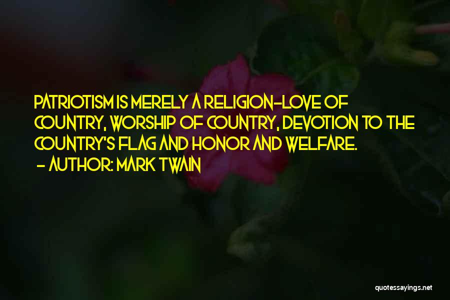 Mark Twain Quotes: Patriotism Is Merely A Religion-love Of Country, Worship Of Country, Devotion To The Country's Flag And Honor And Welfare.