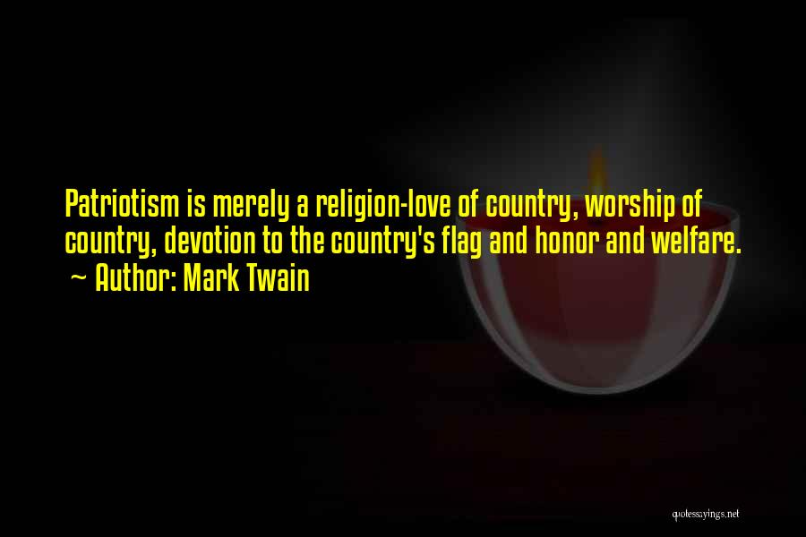 Mark Twain Quotes: Patriotism Is Merely A Religion-love Of Country, Worship Of Country, Devotion To The Country's Flag And Honor And Welfare.