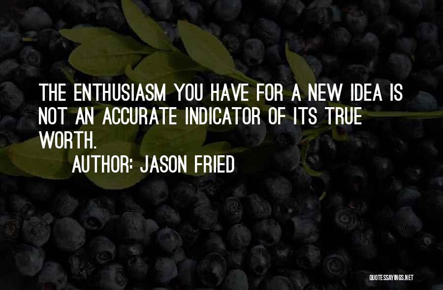 Jason Fried Quotes: The Enthusiasm You Have For A New Idea Is Not An Accurate Indicator Of Its True Worth.