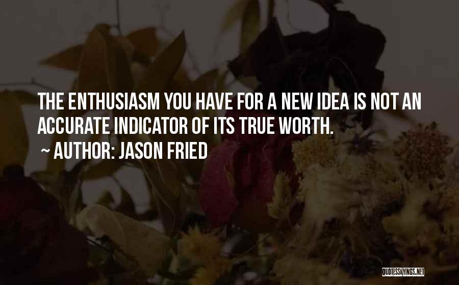 Jason Fried Quotes: The Enthusiasm You Have For A New Idea Is Not An Accurate Indicator Of Its True Worth.