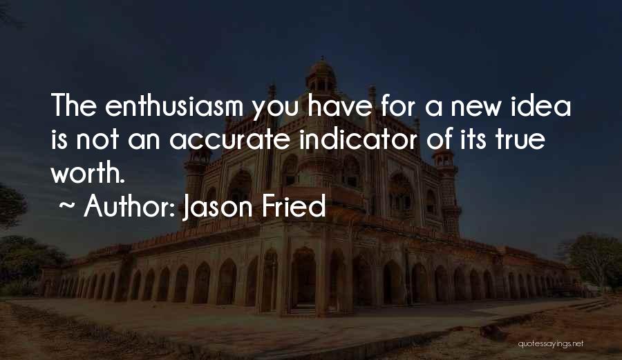 Jason Fried Quotes: The Enthusiasm You Have For A New Idea Is Not An Accurate Indicator Of Its True Worth.