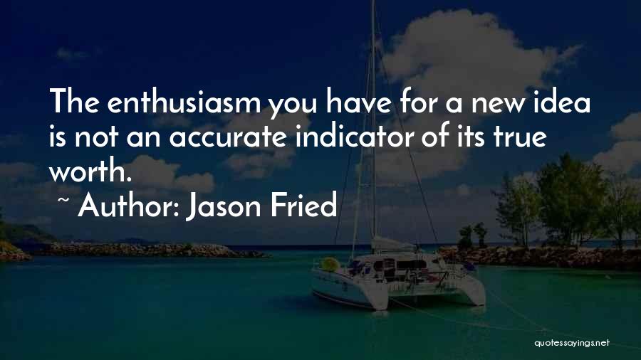 Jason Fried Quotes: The Enthusiasm You Have For A New Idea Is Not An Accurate Indicator Of Its True Worth.