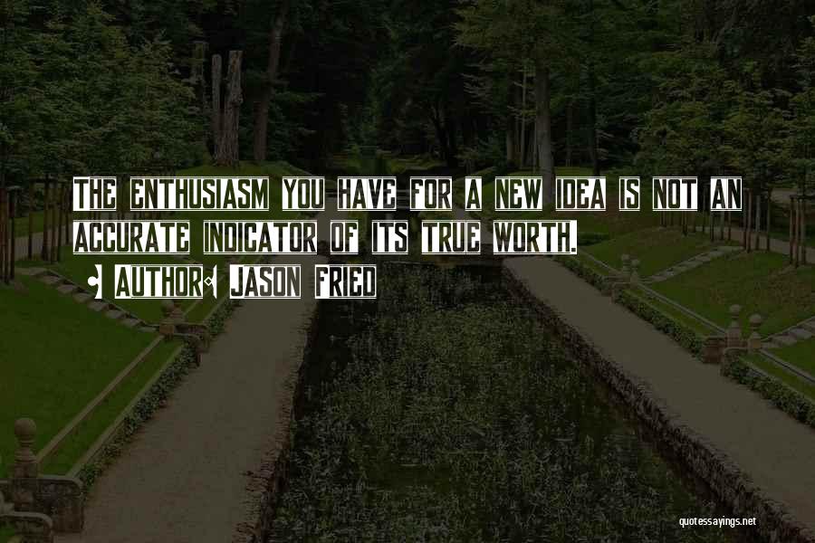 Jason Fried Quotes: The Enthusiasm You Have For A New Idea Is Not An Accurate Indicator Of Its True Worth.