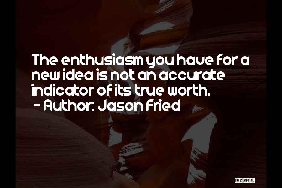 Jason Fried Quotes: The Enthusiasm You Have For A New Idea Is Not An Accurate Indicator Of Its True Worth.