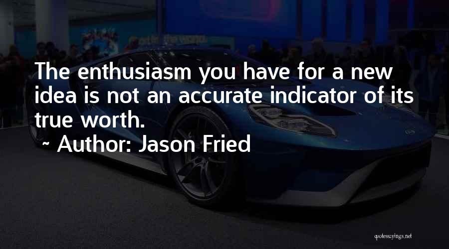 Jason Fried Quotes: The Enthusiasm You Have For A New Idea Is Not An Accurate Indicator Of Its True Worth.