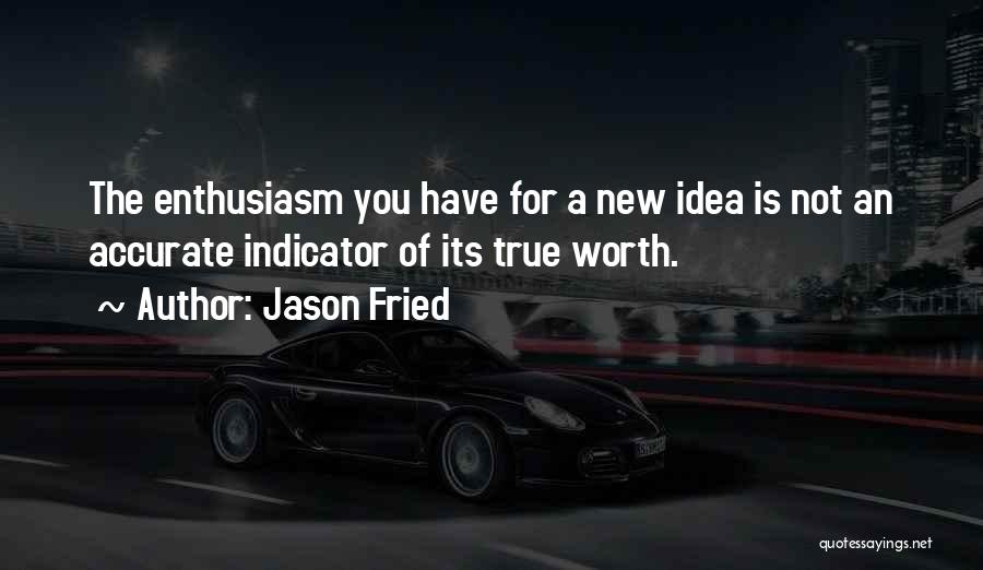 Jason Fried Quotes: The Enthusiasm You Have For A New Idea Is Not An Accurate Indicator Of Its True Worth.