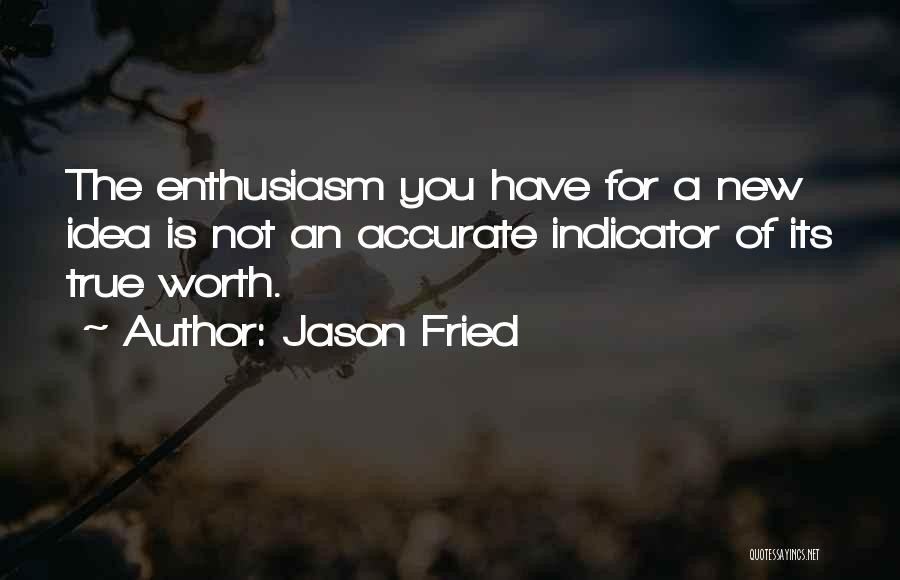 Jason Fried Quotes: The Enthusiasm You Have For A New Idea Is Not An Accurate Indicator Of Its True Worth.
