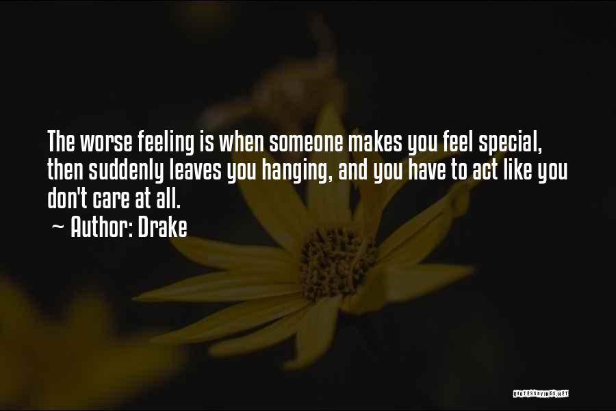 Drake Quotes: The Worse Feeling Is When Someone Makes You Feel Special, Then Suddenly Leaves You Hanging, And You Have To Act