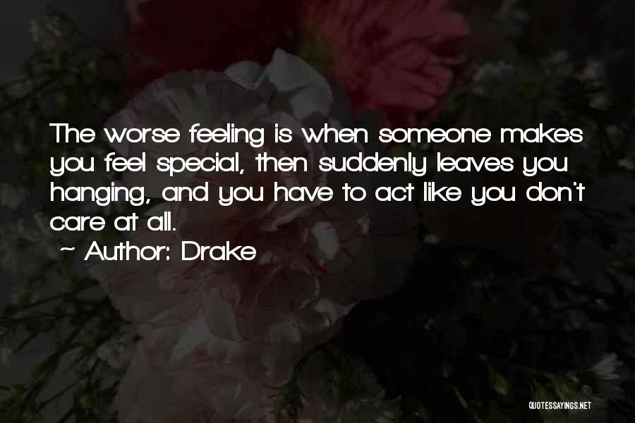 Drake Quotes: The Worse Feeling Is When Someone Makes You Feel Special, Then Suddenly Leaves You Hanging, And You Have To Act