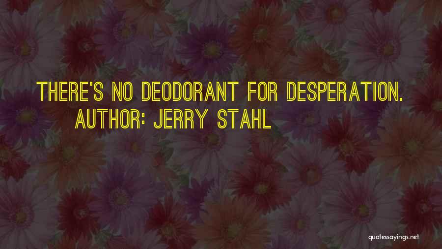 Jerry Stahl Quotes: There's No Deodorant For Desperation.