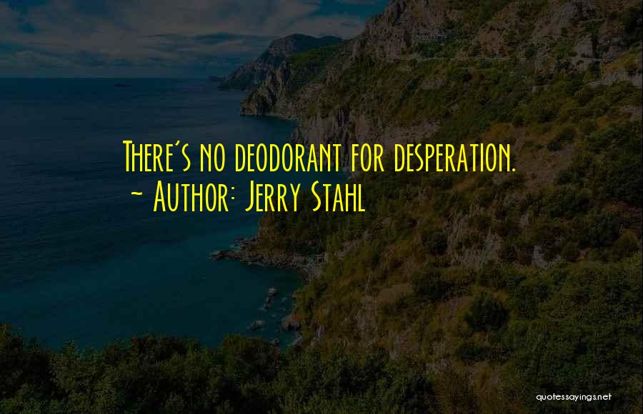 Jerry Stahl Quotes: There's No Deodorant For Desperation.