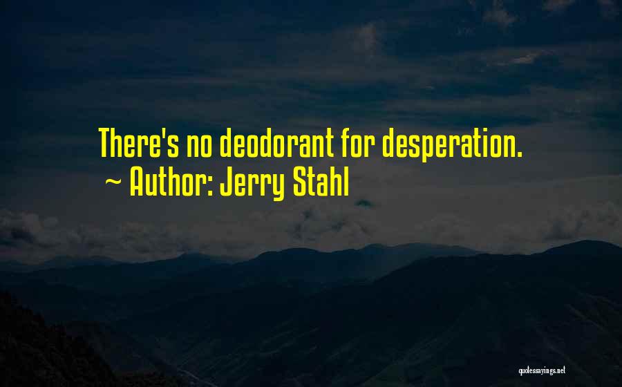 Jerry Stahl Quotes: There's No Deodorant For Desperation.