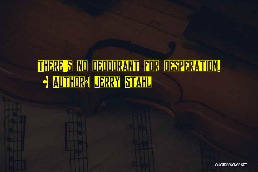 Jerry Stahl Quotes: There's No Deodorant For Desperation.