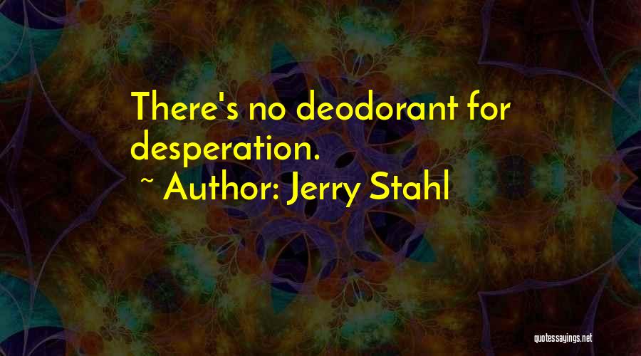 Jerry Stahl Quotes: There's No Deodorant For Desperation.