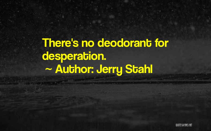 Jerry Stahl Quotes: There's No Deodorant For Desperation.