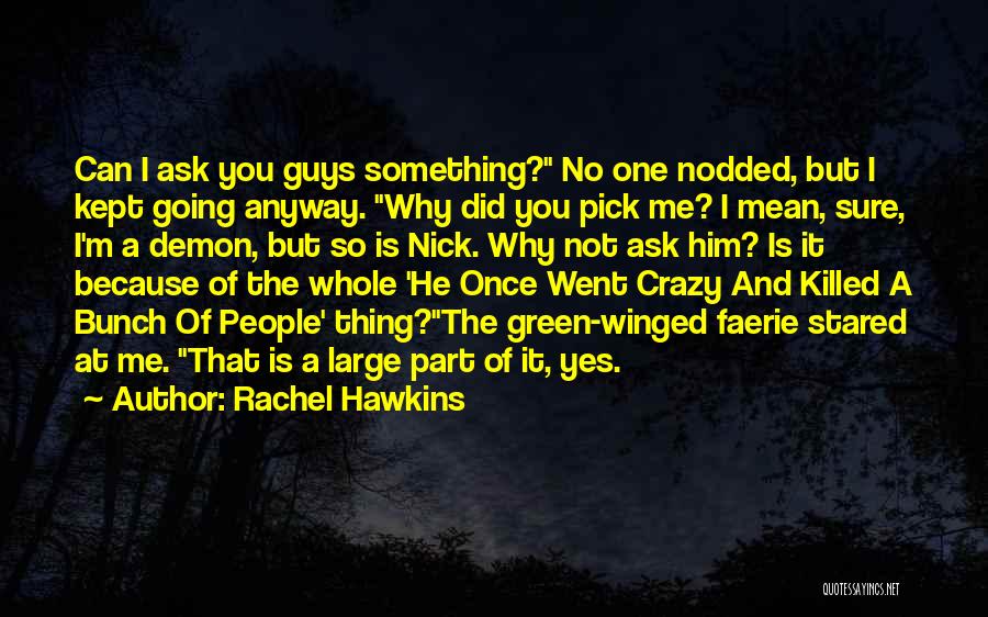 Rachel Hawkins Quotes: Can I Ask You Guys Something? No One Nodded, But I Kept Going Anyway. Why Did You Pick Me? I