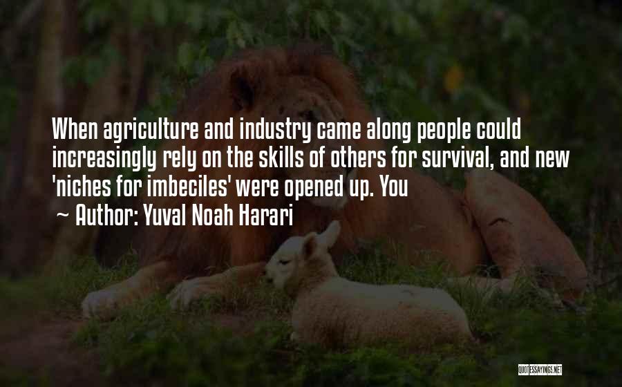 Yuval Noah Harari Quotes: When Agriculture And Industry Came Along People Could Increasingly Rely On The Skills Of Others For Survival, And New 'niches