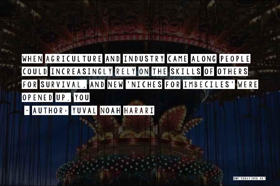Yuval Noah Harari Quotes: When Agriculture And Industry Came Along People Could Increasingly Rely On The Skills Of Others For Survival, And New 'niches