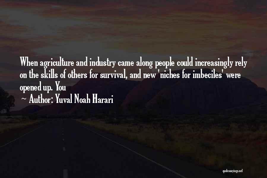 Yuval Noah Harari Quotes: When Agriculture And Industry Came Along People Could Increasingly Rely On The Skills Of Others For Survival, And New 'niches