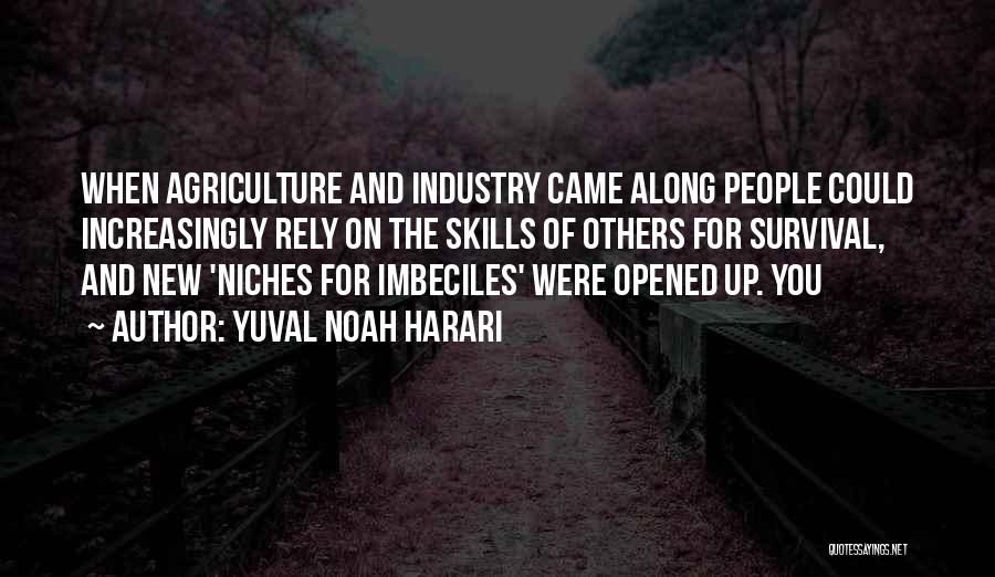 Yuval Noah Harari Quotes: When Agriculture And Industry Came Along People Could Increasingly Rely On The Skills Of Others For Survival, And New 'niches