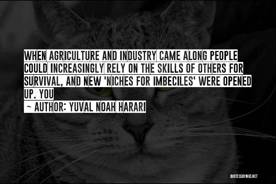 Yuval Noah Harari Quotes: When Agriculture And Industry Came Along People Could Increasingly Rely On The Skills Of Others For Survival, And New 'niches