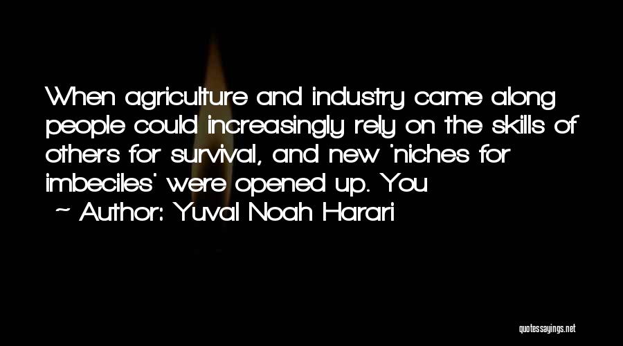 Yuval Noah Harari Quotes: When Agriculture And Industry Came Along People Could Increasingly Rely On The Skills Of Others For Survival, And New 'niches